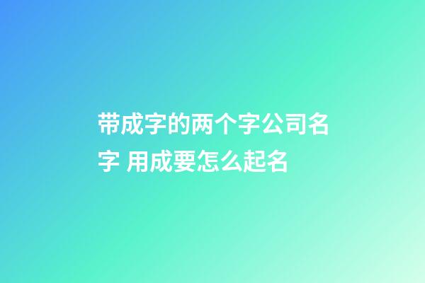 带成字的两个字公司名字 用成要怎么起名-第1张-公司起名-玄机派